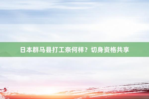 日本群马县打工奈何样？切身资格共享