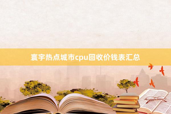 寰宇热点城市cpu回收价钱表汇总
