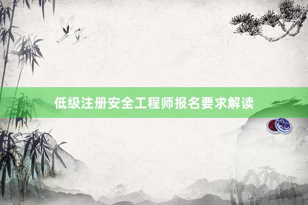低级注册安全工程师报名要求解读